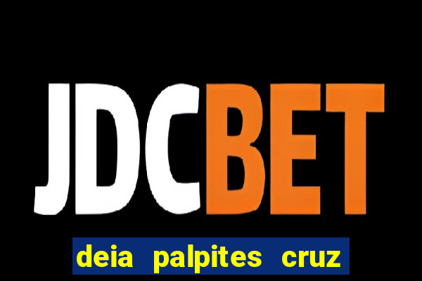 deia palpites cruz do dia